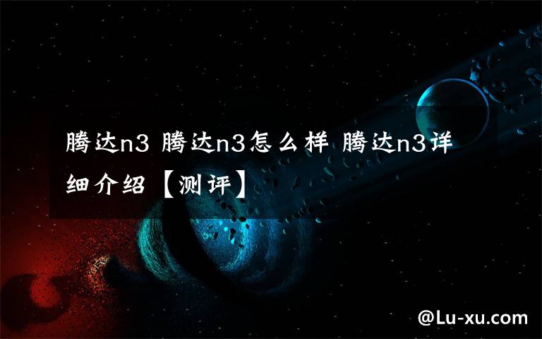 腾达n3 腾达n3怎么样 腾达n3详细介绍【测评】文章配图