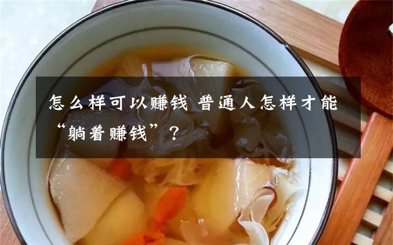 怎么样可以赚钱 普通人怎样才能“躺着赚钱”？