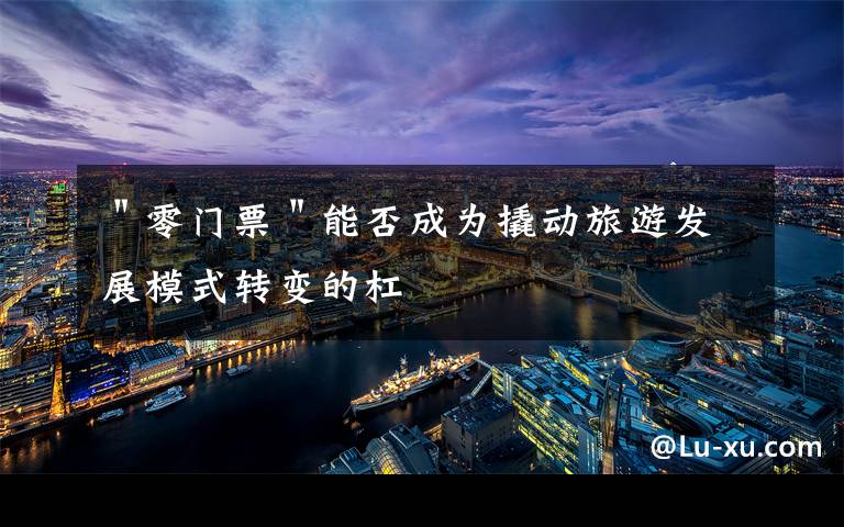 ＂零门票＂能否成为撬动旅游发展模式转变的杠文章配图