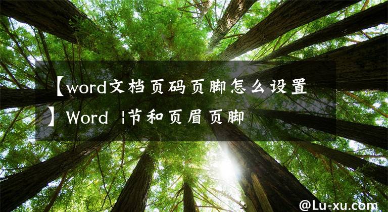 【word文档页码页脚怎么设置】Word |节和页眉页脚文章配图