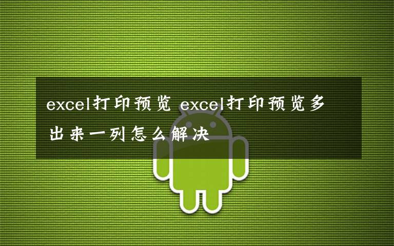 excel打印预览 excel打印预览多出来一列怎么解决文章配图