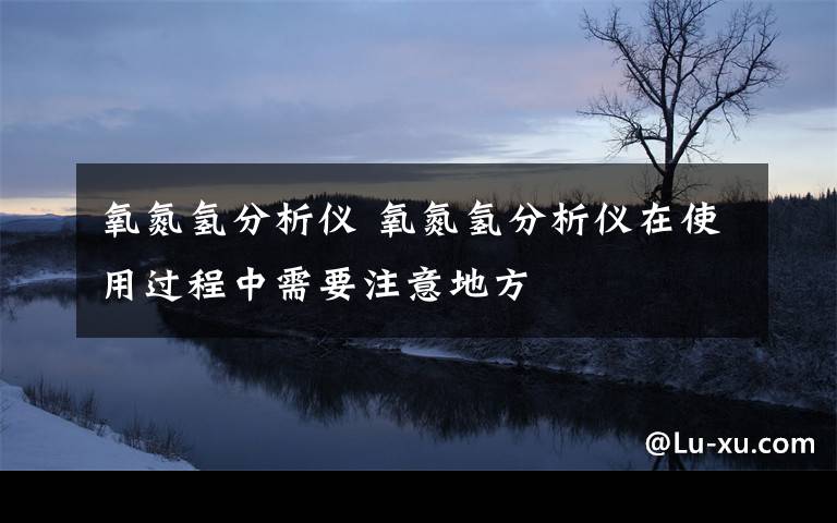 氧氮氢分析仪 氧氮氢分析仪在使用过程中需要注意地方文章配图