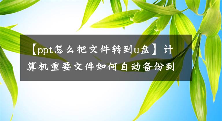 【ppt怎么把文件转到u盘】计算机重要文件如何自动备份到USB磁盘？文章配图