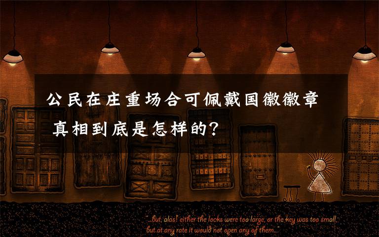公民在庄重场合可佩戴国徽徽章 真相到底是怎样的？文章配图