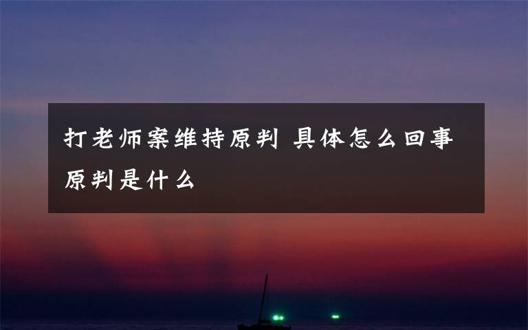 打老师案维持原判 具体怎么回事原判是什么文章配图