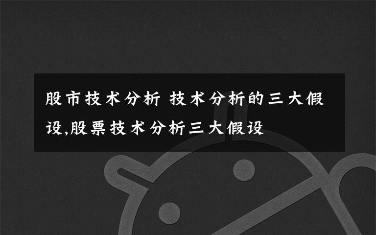 股市技术分析 技术分析的三大假设,股票技术分析三大假设文章配图