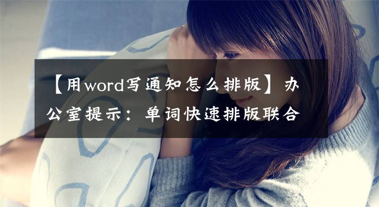 【用word写通知怎么排版】办公室提示：单词快速排版联合文档头文章配图