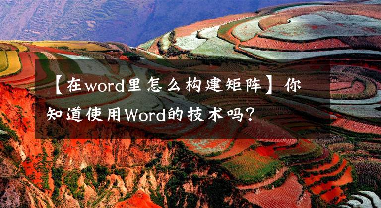 【在word里怎么构建矩阵】你知道使用Word的技术吗？文章配图
