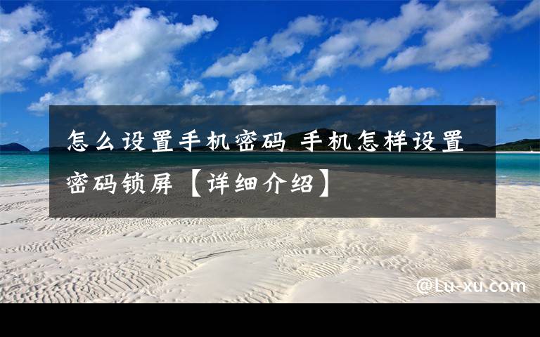 怎么设置手机密码 手机怎样设置密码锁屏【详细介绍】文章配图