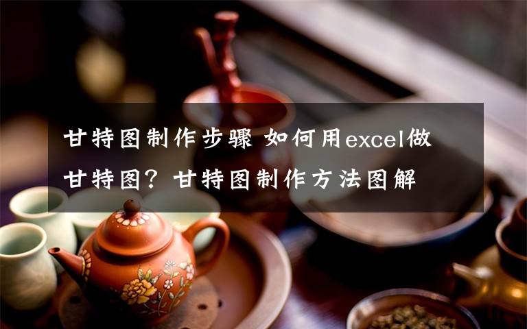 甘特图制作步骤 如何用excel做甘特图？甘特图制作方法图解文章配图