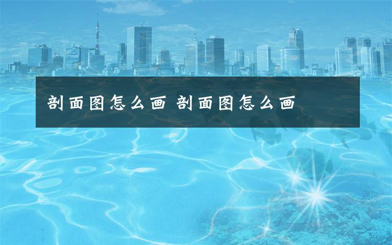 剖面图怎么画 剖面图怎么画文章配图
