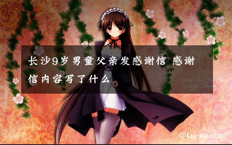 长沙9岁男童父亲发感谢信 感谢信内容写了什么文章配图