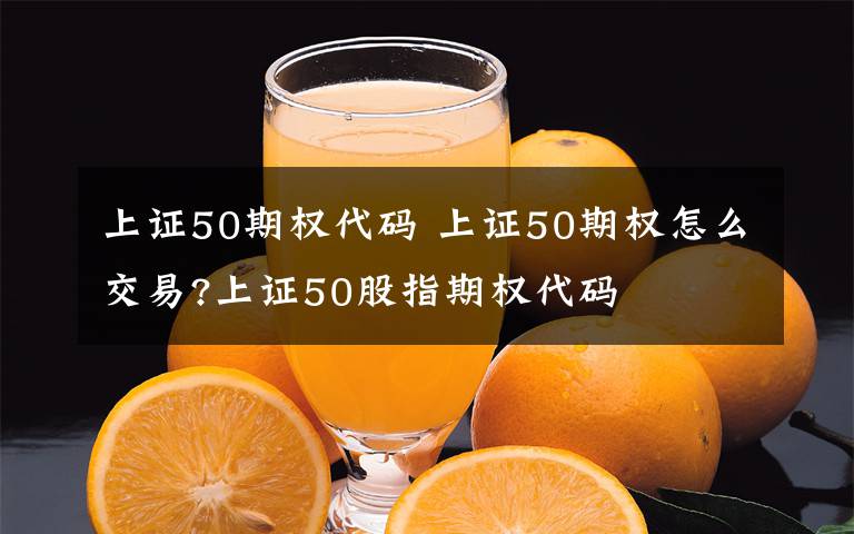 上证50期权代码 上证50期权怎么交易?上证50股指期权代码文章配图