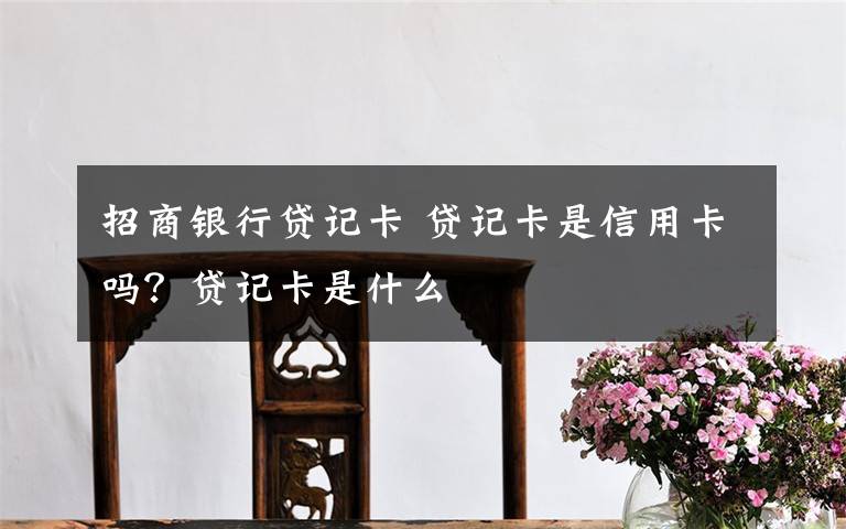 招商银行贷记卡 贷记卡是信用卡吗？贷记卡是什么文章配图