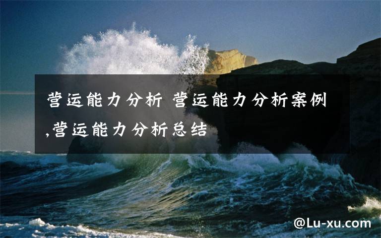 营运能力分析 营运能力分析案例,营运能力分析总结文章配图
