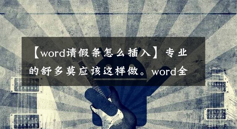 【word请假条怎么插入】专业的舒多莫应该这样做。word全表单设计、直接打印、轻松工作文章配图