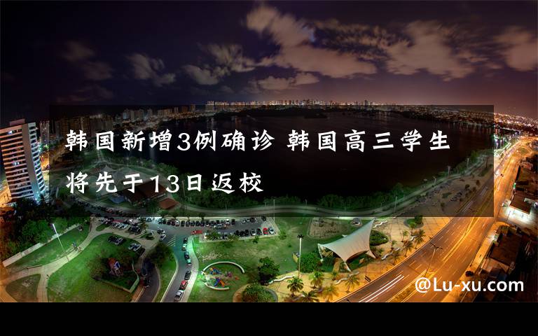 韩国新增3例确诊 韩国高三学生将先于13日返校文章配图