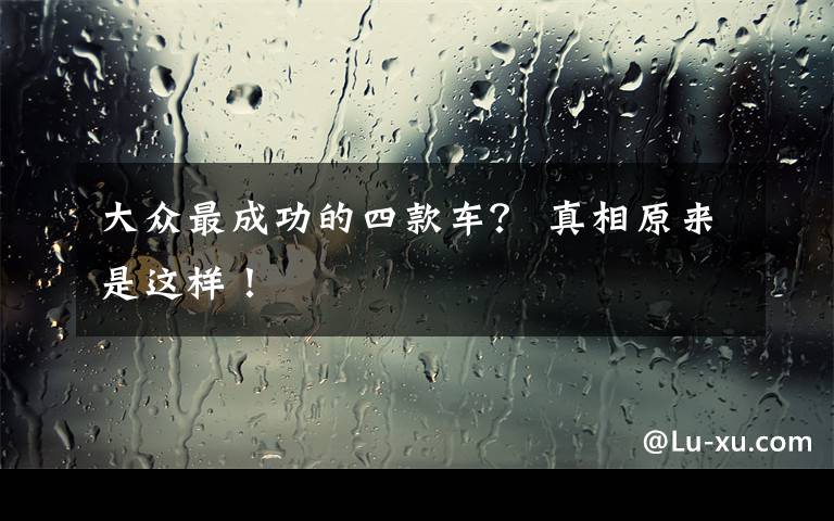 大众最成功的四款车？ 真相原来是这样！文章配图