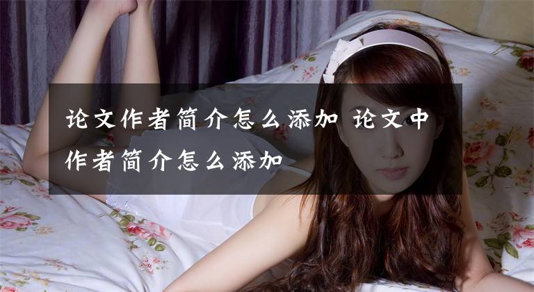 论文作者简介怎么添加 论文中作者简介怎么添加文章配图