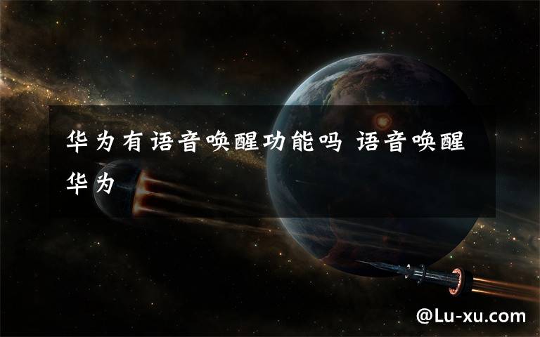 华为有语音唤醒功能吗 语音唤醒华为文章配图