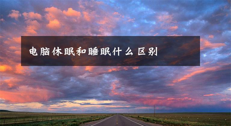 电脑休眠和睡眠什么区别文章配图