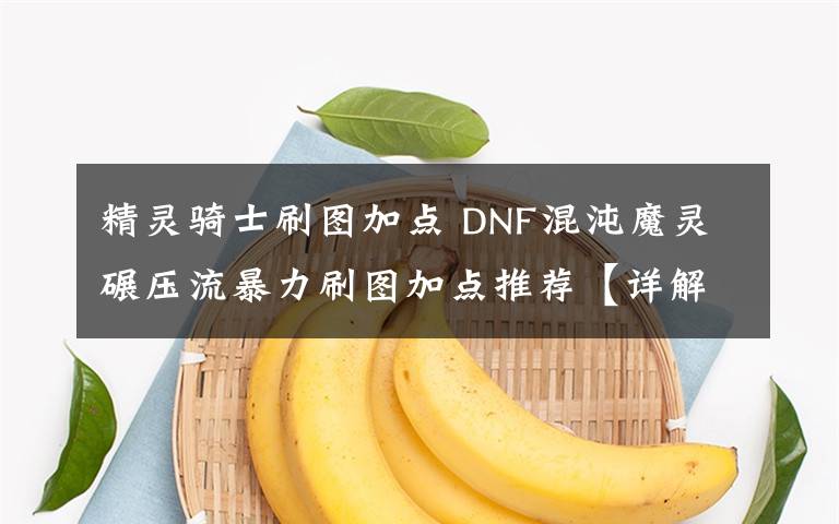 精灵骑士刷图加点 DNF混沌魔灵碾压流暴力刷图加点推荐【详解】文章配图
