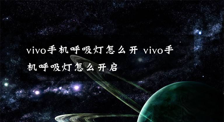 vivo手机呼吸灯怎么开 vivo手机呼吸灯怎么开启