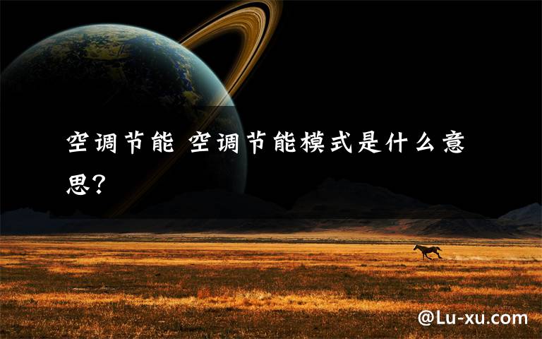 空调节能 空调节能模式是什么意思？文章配图