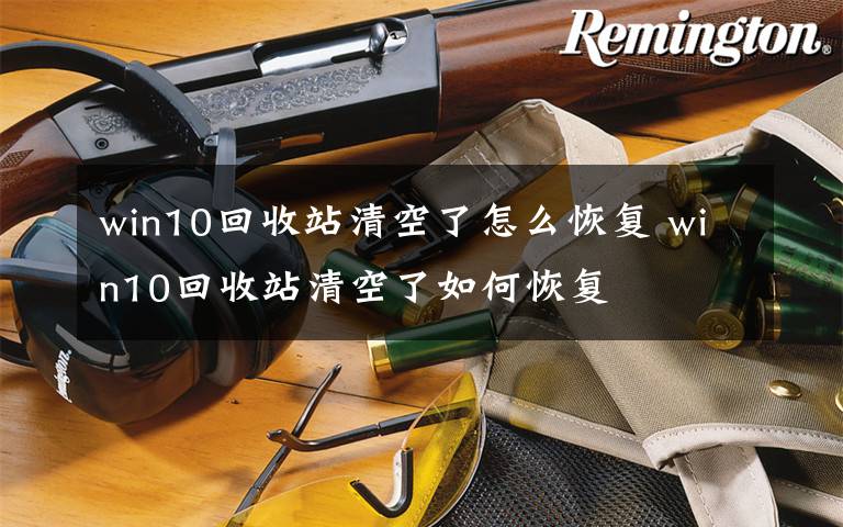 win10回收站清空了怎么恢复 win10回收站清空了如何恢复文章配图