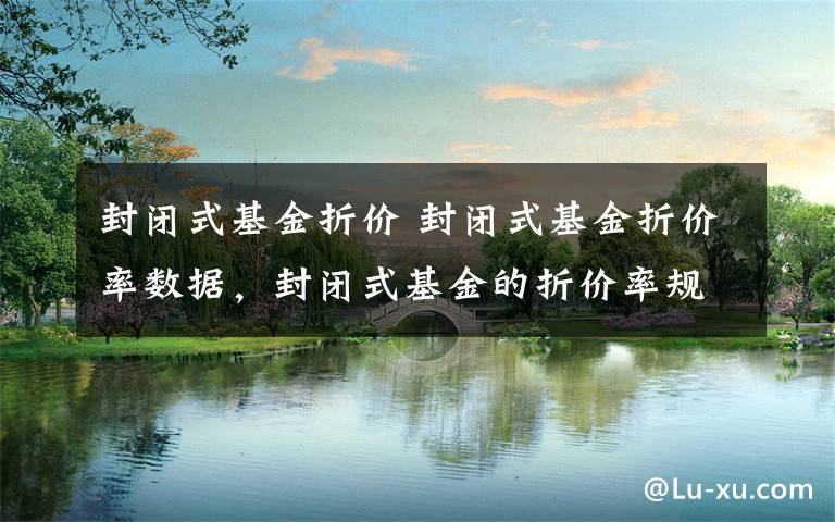 封闭式基金折价 封闭式基金折价率数据，封闭式基金的折价率规律文章配图