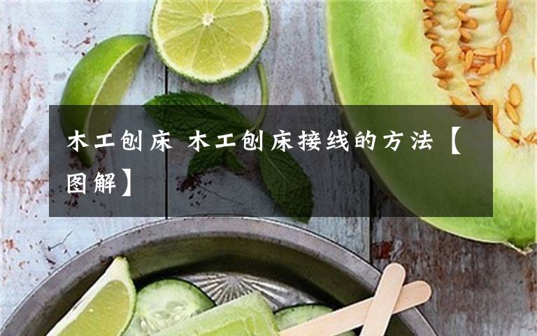 木工刨床 木工刨床接线的方法【图解】