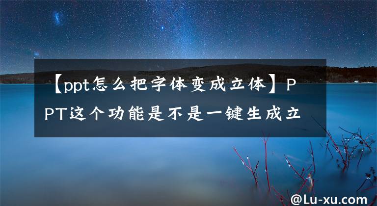 【ppt怎么把字体变成立体】PPT这个功能是不是一键生成立体字？自制实用材料？学会节约几千元文章配图
