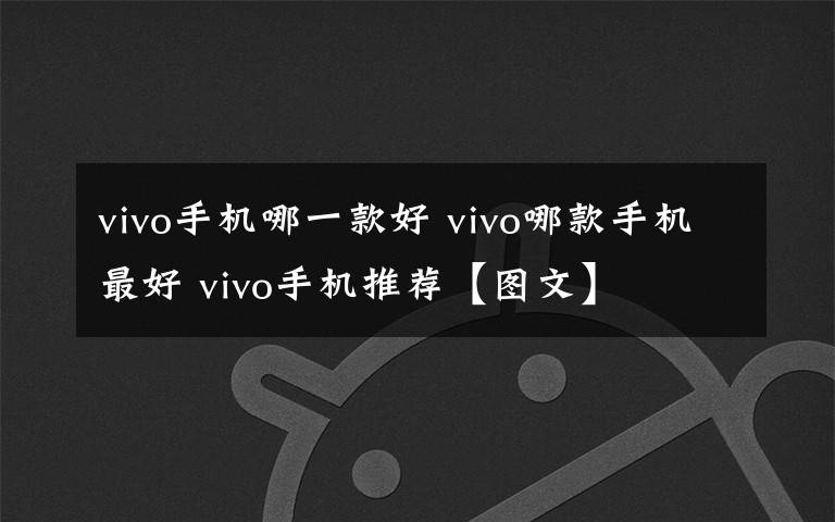 vivo手机哪一款好 vivo哪款手机最好 vivo手机推荐【图文】文章配图