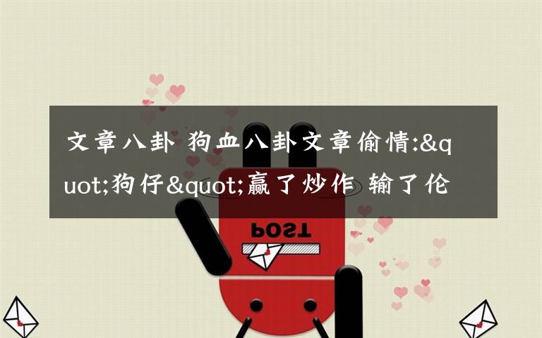文章八卦 狗血八卦文章偷情:"狗仔"赢了炒作 输了伦理文章配图