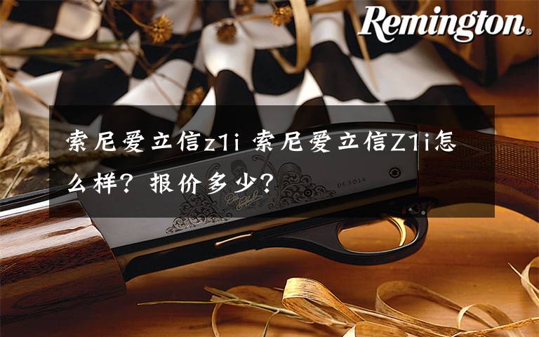 索尼爱立信z1i 索尼爱立信Z1i怎么样？报价多少？文章配图