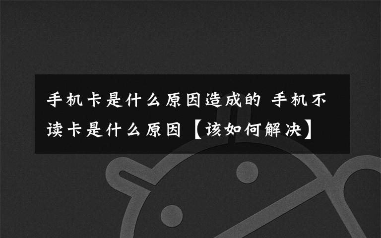 手机卡是什么原因造成的 手机不读卡是什么原因【该如何解决】文章配图