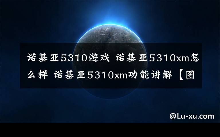 诺基亚5310游戏 诺基亚5310xm怎么样 诺基亚5310xm功能讲解【图文】文章配图
