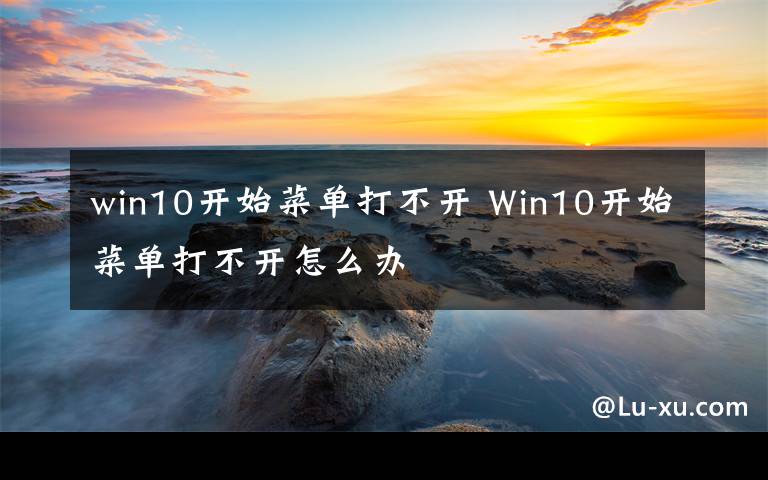 win10开始菜单打不开 Win10开始菜单打不开怎么办文章配图