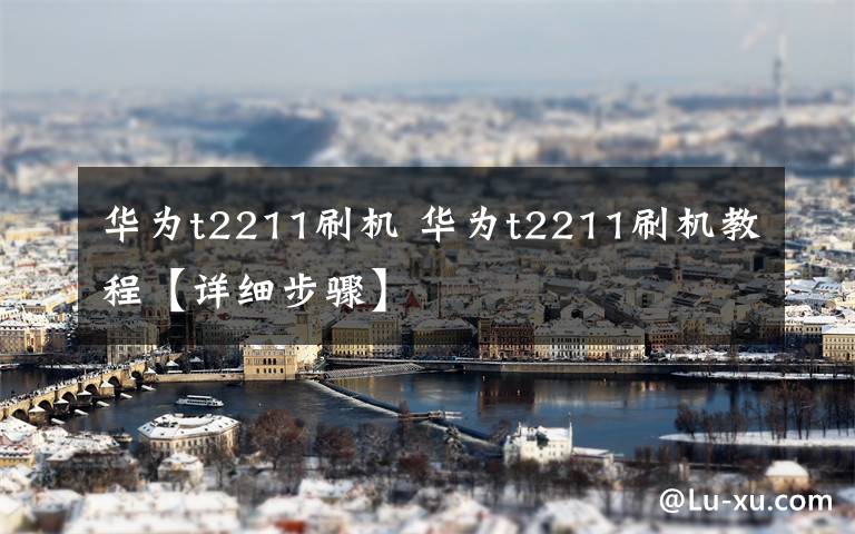 华为t2211刷机 华为t2211刷机教程【详细步骤】文章配图