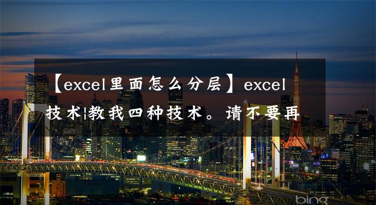 【excel里面怎么分层】excel技术|教我四种技术。请不要再和空格打交道了。文章配图