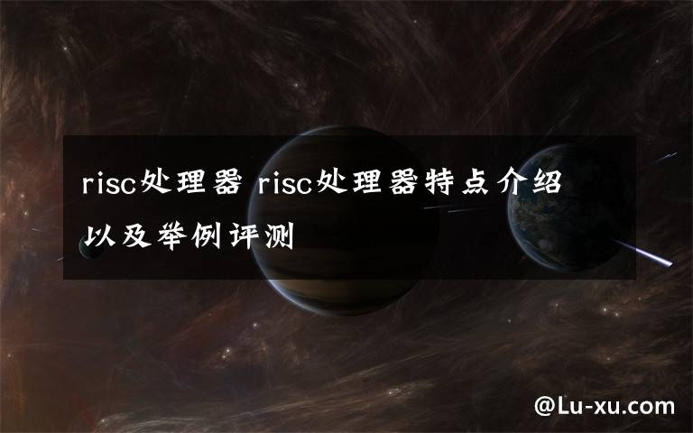 risc处理器 risc处理器特点介绍以及举例评测文章配图