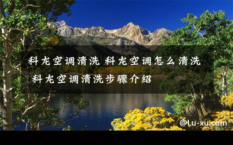 科龙空调清洗 科龙空调怎么清洗 科龙空调清洗步骤介绍文章配图