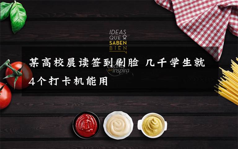 某高校晨读签到刷脸 几千学生就4个打卡机能用文章配图