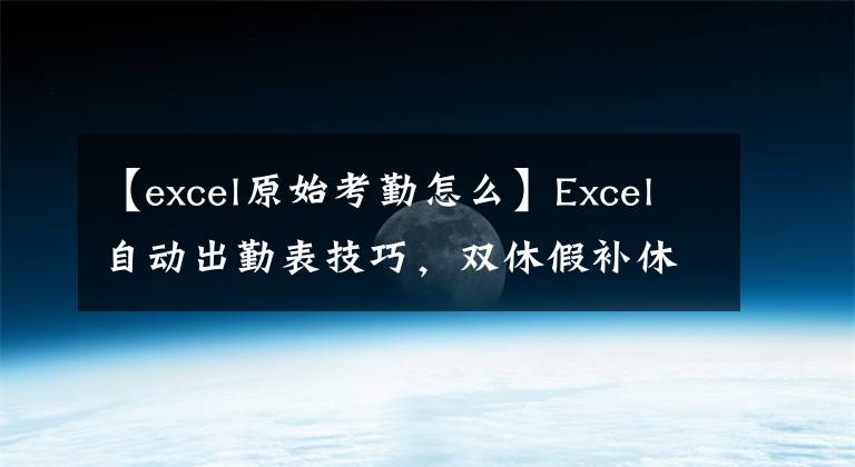 【excel原始考勤怎么】Excel自动出勤表技巧，双休假补休提醒，月末总结非常容易。文章配图
