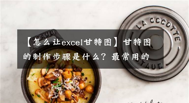 【怎么让excel甘特图】甘特图的制作步骤是什么？最常用的excel，分三个阶段处理，简单实用文章配图