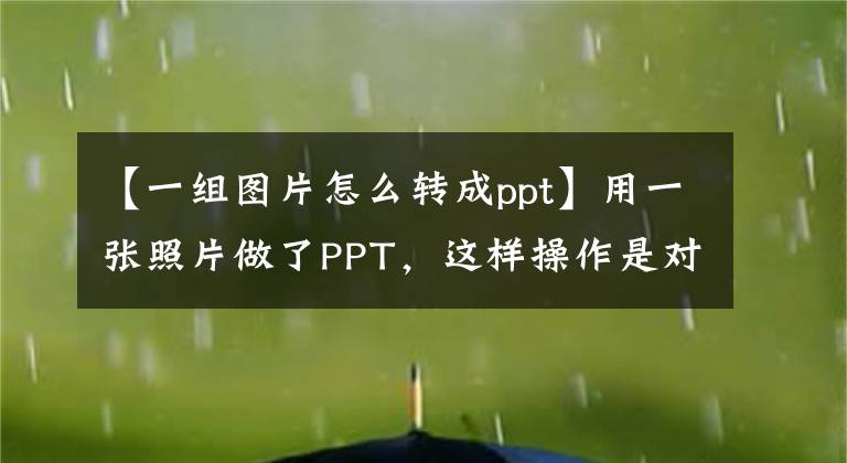 【一组图片怎么转成ppt】用一张照片做了PPT，这样操作是对的。简单，风格统一。文章配图