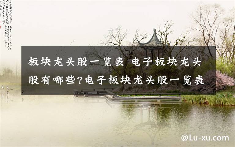 板块龙头股一览表 电子板块龙头股有哪些?电子板块龙头股一览表文章配图