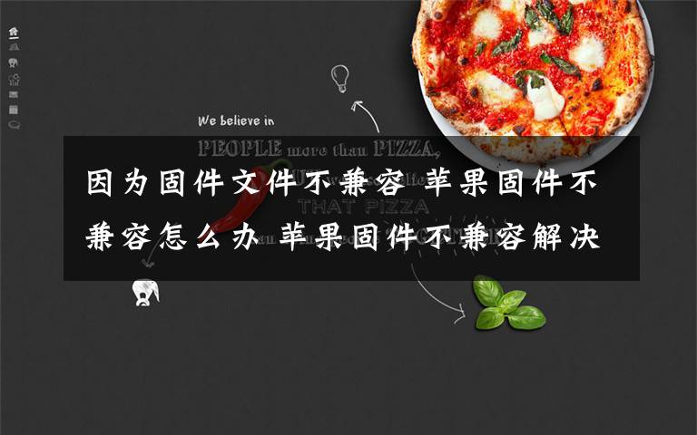 因为固件文件不兼容 苹果固件不兼容怎么办 苹果固件不兼容解决方法【详解】文章配图