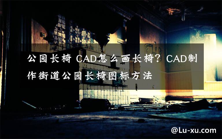 公园长椅 CAD怎么画长椅？CAD制作街道公园长椅图标方法文章配图