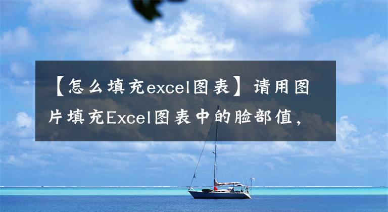 【怎么填充excel图表】请用图片填充Excel图表中的脸部值，以便爆炸。(莎士比亚、excel、excel、excel、excel、excel、excel)文章配图